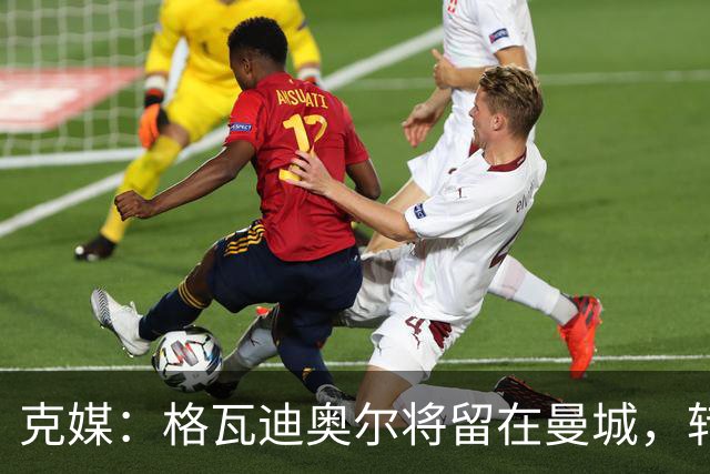 克媒：格瓦迪奥尔将留在曼城，转会皇马或巴萨的传言都毫无根据