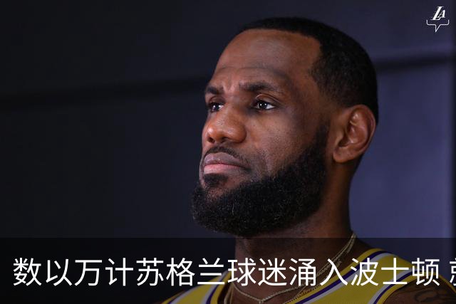 数以万计苏格兰球迷涌入波士顿 就算负债也要远征