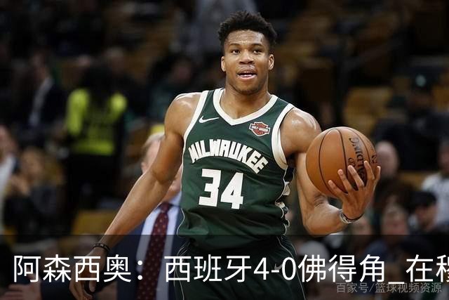 阿森西奥：西班牙4-0佛得角 在穆里尼奥带领下对西甲夺冠很有信心